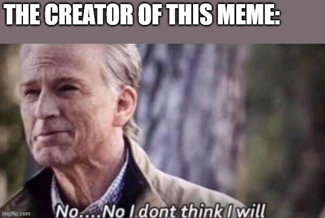 no i don't think i will | THE CREATOR OF THIS MEME: | image tagged in no i don't think i will | made w/ Imgflip meme maker