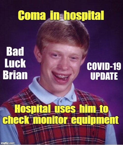 Bad Luck Brian COVID-19 UPDATE | Coma in hospital Hospital uses him to check monitor equipment; Bad
Luck
Brian; COVID-19
UPDATE | image tagged in sick_covid stream,dark humor,covid-19,bad luck brian,rick75230,healthcare | made w/ Imgflip meme maker