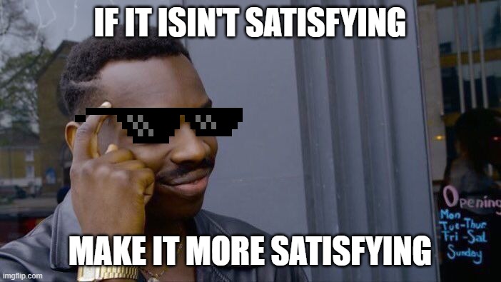 Roll Safe Think About It Meme | IF IT ISIN'T SATISFYING; MAKE IT MORE SATISFYING | image tagged in memes,roll safe think about it | made w/ Imgflip meme maker