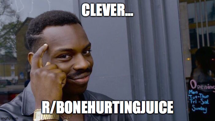 CLEVER... R/BONEHURTINGJUICE | image tagged in memes,roll safe think about it | made w/ Imgflip meme maker