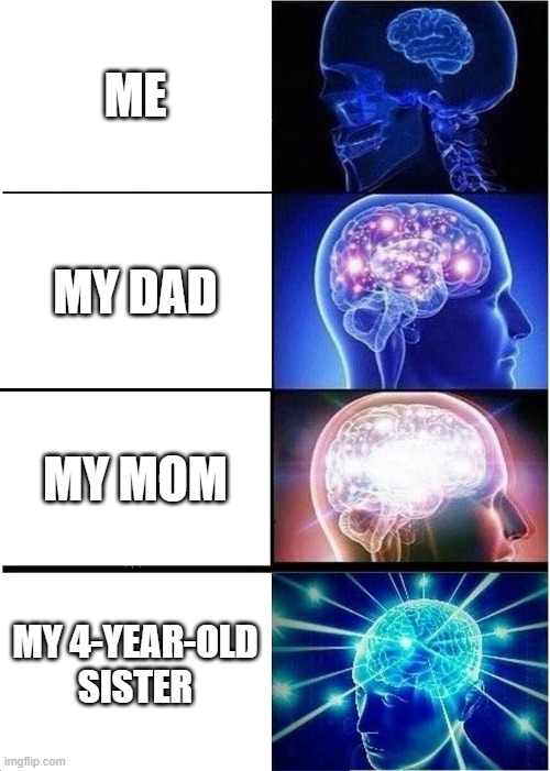 Family Brains | ME; MY DAD; MY MOM; MY 4-YEAR-OLD SISTER | image tagged in memes,expanding brain | made w/ Imgflip meme maker