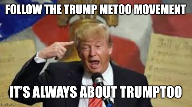 FOLLOW THE TRUMP METOO MOVEMENT IT’S ALWAYS ABOUT TRUMPTOO | made w/ Imgflip meme maker