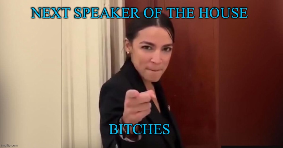 NEXT SPEAKER OF THE HOUSE BITCHES | made w/ Imgflip meme maker