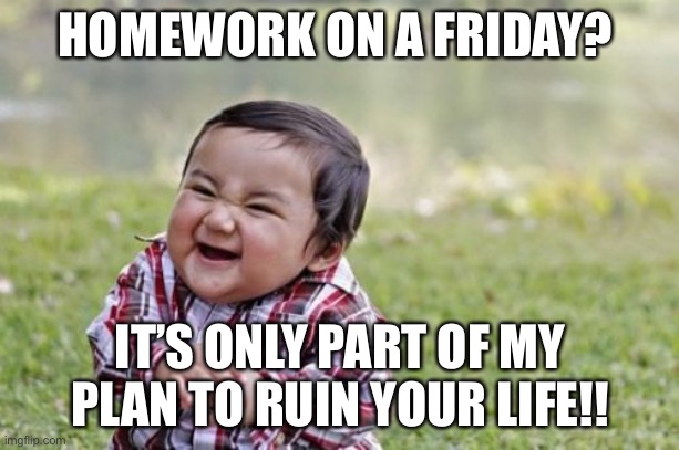 Toddler is demon | HOMEWORK ON A FRIDAY? IT’S ONLY PART OF MY PLAN TO RUIN YOUR LIFE!! | image tagged in memes,evil toddler | made w/ Imgflip meme maker