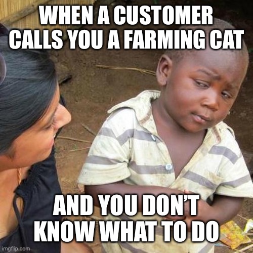 Third World Skeptical Kid | WHEN A CUSTOMER CALLS YOU A FARMING CAT; AND YOU DON’T KNOW WHAT TO DO | image tagged in memes,third world skeptical kid,customer service | made w/ Imgflip meme maker