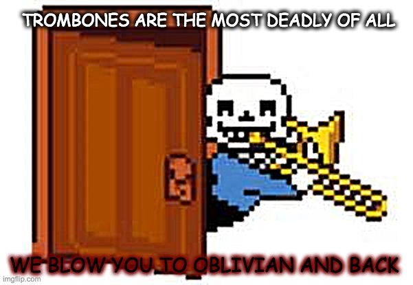 Trombones!! | TROMBONES ARE THE MOST DEADLY OF ALL; WE BLOW YOU TO OBLIVIAN AND BACK | image tagged in sans playing the trombone | made w/ Imgflip meme maker