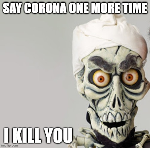 Corona | SAY CORONA ONE MORE TIME; I KILL YOU | image tagged in achmed the dead terrorist,corona | made w/ Imgflip meme maker