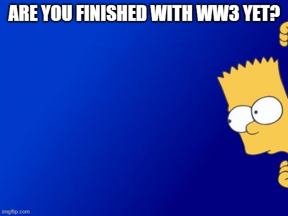 Bart Simpson Peeking | ARE YOU FINISHED WITH WW3 YET? | image tagged in memes,bart simpson peeking,ww3 | made w/ Imgflip meme maker