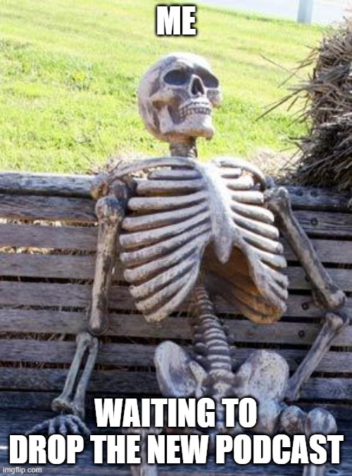 Waiting Skeleton | ME; WAITING TO DROP THE NEW PODCAST | image tagged in memes,waiting skeleton | made w/ Imgflip meme maker