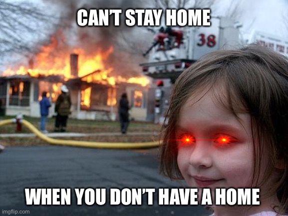 Your move government | CAN’T STAY HOME; WHEN YOU DON’T HAVE A HOME | image tagged in memes,disaster girl,stay home,coronavirus,funny,lol | made w/ Imgflip meme maker