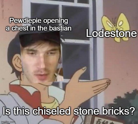 (inhales) pewds... | Pewdiepie opening a chest in the bastian; Lodestone; Is this chiseled stone bricks? | image tagged in memes,is this a pigeon | made w/ Imgflip meme maker