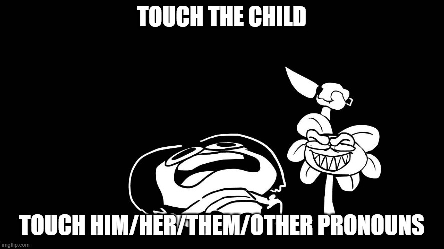 Flowey killing Frisk (Underpants - Undertale Parody by Sr. Pelo) | TOUCH THE CHILD TOUCH HIM/HER/THEM/OTHER PRONOUNS | image tagged in flowey killing frisk underpants - undertale parody by sr pelo | made w/ Imgflip meme maker