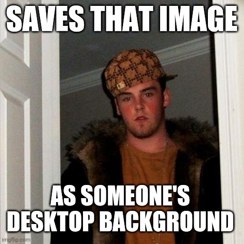 Scumbag Steve Meme | SAVES THAT IMAGE AS SOMEONE'S DESKTOP BACKGROUND | image tagged in memes,scumbag steve | made w/ Imgflip meme maker