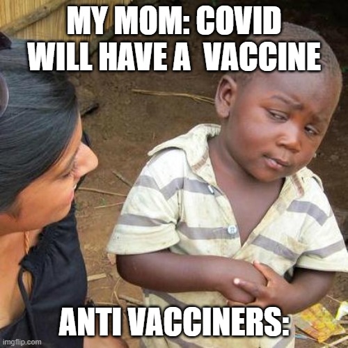 Anti vaccines | MY MOM: COVID WILL HAVE A  VACCINE; ANTI VACCINERS: | image tagged in memes,third world skeptical kid | made w/ Imgflip meme maker