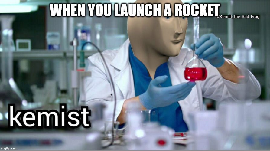 Kemist | WHEN YOU LAUNCH A ROCKET | image tagged in kemist | made w/ Imgflip meme maker