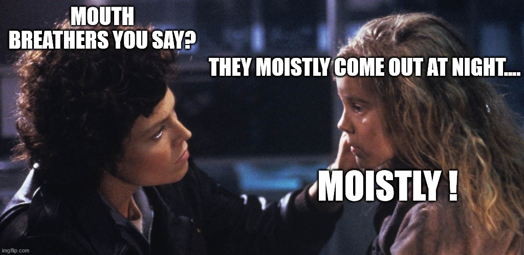 Moist Breathers | MOUTH BREATHERS YOU SAY? THEY MOISTLY COME OUT AT NIGHT.... MOISTLY ! | image tagged in aliens,sigourney weaver,canadian politics,covid-19 | made w/ Imgflip meme maker