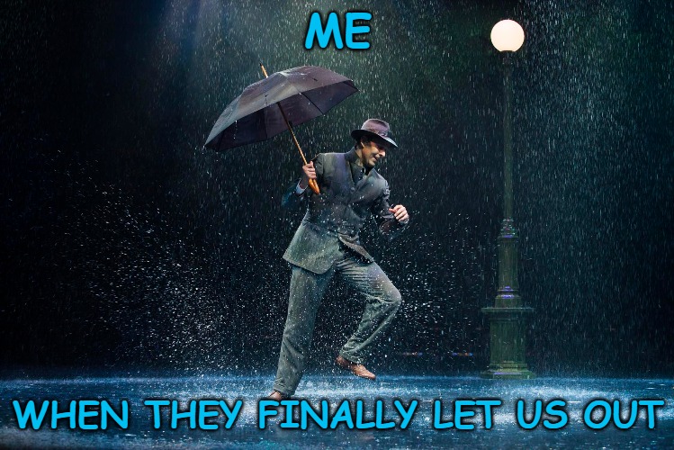 You don't have to tell me twice. | ME; WHEN THEY FINALLY LET US OUT | image tagged in frontpage,coronavirus,lockdown,dancing in the rain | made w/ Imgflip meme maker