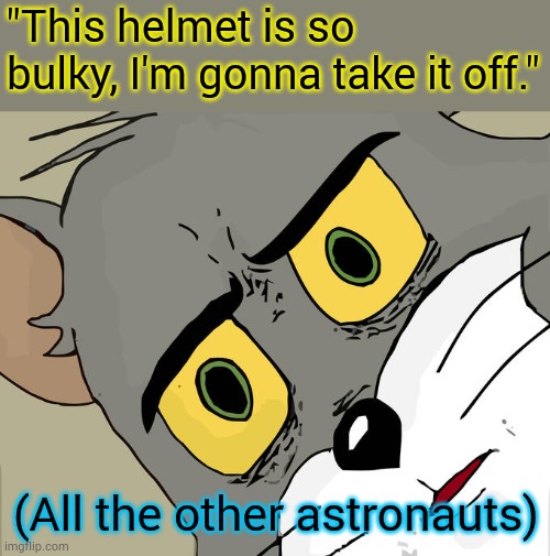 Is he crazy? | "This helmet is so bulky, I'm gonna take it off."; (All the other astronauts) | image tagged in memes,unsettled tom,fun,silly,cool | made w/ Imgflip meme maker