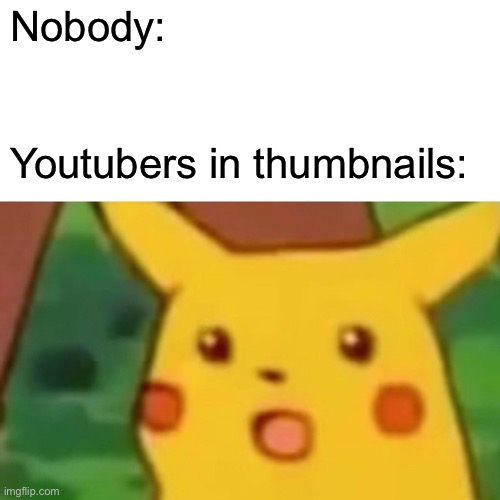 Surprised Pikachu | Nobody:; Youtubers in thumbnails: | image tagged in memes,surprised pikachu | made w/ Imgflip meme maker
