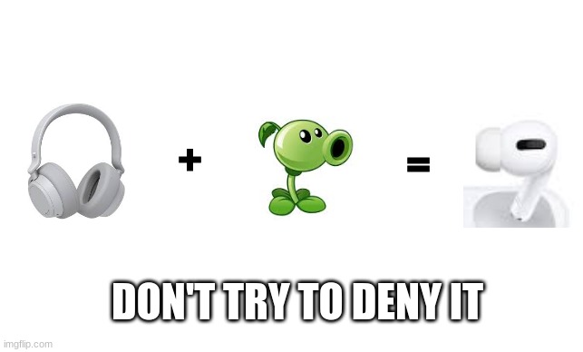 peashooter plus headphones equals airpods | =; +; DON'T TRY TO DENY IT | image tagged in airpods,peashooter,headphones | made w/ Imgflip meme maker