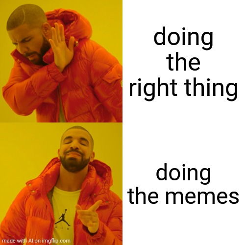 Welp | doing the right thing; doing the memes | image tagged in memes,drake hotline bling | made w/ Imgflip meme maker