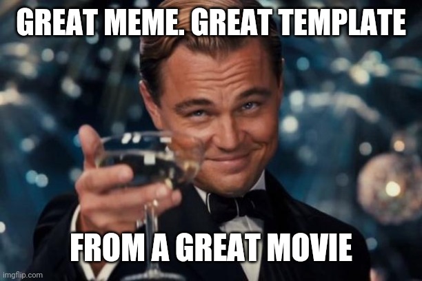 Leonardo Dicaprio Cheers Meme | GREAT MEME. GREAT TEMPLATE FROM A GREAT MOVIE | image tagged in memes,leonardo dicaprio cheers | made w/ Imgflip meme maker