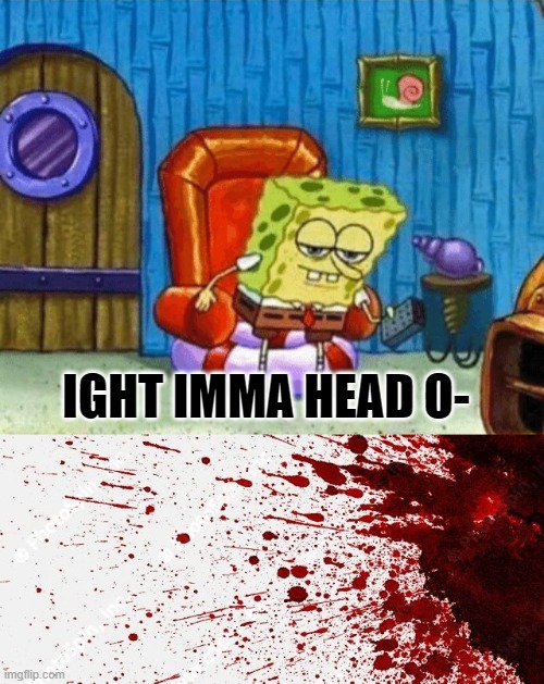 IGHT IMMA HEAD O- | image tagged in ight imma head out blank | made w/ Imgflip meme maker