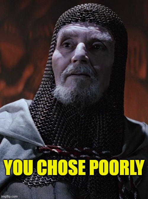 You Chose Poorly | YOU CHOSE POORLY | image tagged in last crusader,indiana jones,indiana jones and the last crusade,memes | made w/ Imgflip meme maker