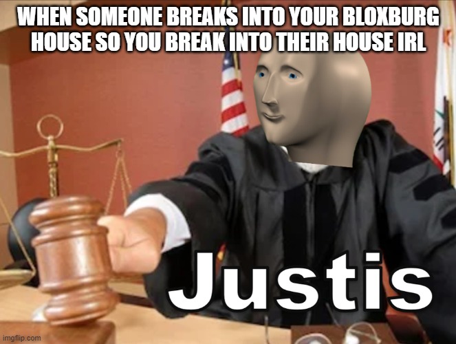 Roblox memes #23 | WHEN SOMEONE BREAKS INTO YOUR BLOXBURG HOUSE SO YOU BREAK INTO THEIR HOUSE IRL | image tagged in meme man justis | made w/ Imgflip meme maker