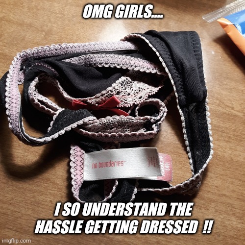 That daily twisted up thong thing ! | OMG GIRLS.... I SO UNDERSTAND THE HASSLE GETTING DRESSED  !! | image tagged in no boundaries,favorite,twisted,thong,panty,jeffrey | made w/ Imgflip meme maker