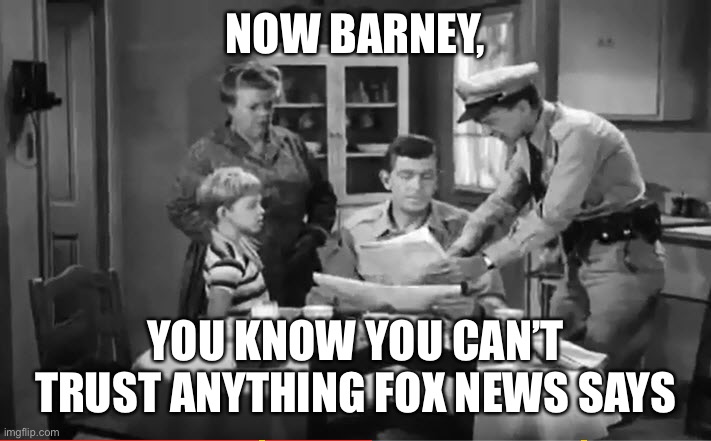 Andy Griffith News | NOW BARNEY, YOU KNOW YOU CAN’T TRUST ANYTHING FOX NEWS SAYS | image tagged in andy griffith news | made w/ Imgflip meme maker