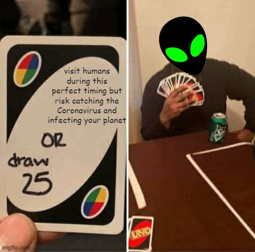 UNO Draw 25 Cards Meme | visit humans during this perfect timing but risk catching the Coronavirus and infecting your planet | image tagged in memes,uno draw 25 cards | made w/ Imgflip meme maker