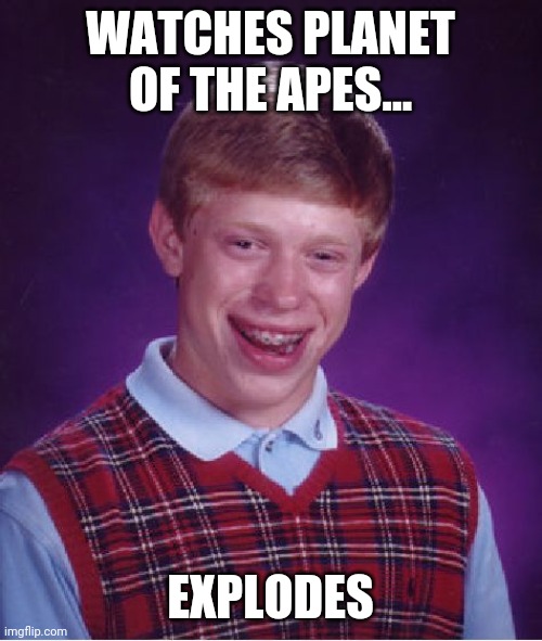 Bad Luck Brian Meme | WATCHES PLANET OF THE APES... EXPLODES | image tagged in memes,bad luck brian | made w/ Imgflip meme maker