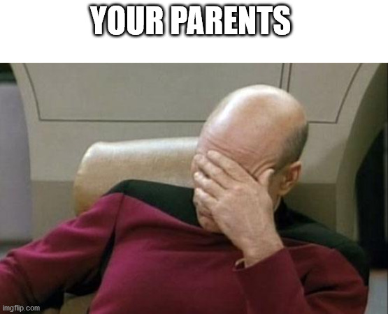 Captain Picard Facepalm Meme | YOUR PARENTS | image tagged in memes,captain picard facepalm | made w/ Imgflip meme maker