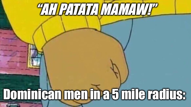 Dominicans | “AH PATATA MAMAW!”; Dominican men in a 5 mile radius: | image tagged in memes,arthur fist | made w/ Imgflip meme maker
