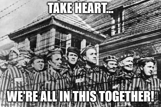 NY, MI, CA... all those under tyrannical science-denying governors... | TAKE HEART... WE'RE ALL IN THIS TOGETHER! | image tagged in concentration camp,science denier,lockdown,tyranny | made w/ Imgflip meme maker