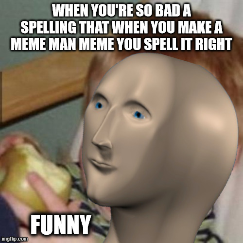 Funnie | WHEN YOU'RE SO BAD A SPELLING THAT WHEN YOU MAKE A MEME MAN MEME YOU SPELL IT RIGHT; FUNNY | image tagged in funny,meme man,man,meme,kid with apple | made w/ Imgflip meme maker