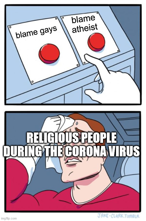 Two Buttons | blame atheist; blame gays; RELIGIOUS PEOPLE DURING THE CORONA VIRUS | image tagged in memes,two buttons,corona virus,religion,atheist,lgbt | made w/ Imgflip meme maker