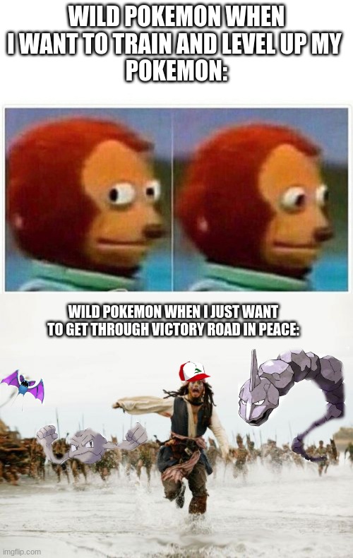 WILD POKEMON WHEN I WANT TO TRAIN AND LEVEL UP MY 
POKEMON:; WILD POKEMON WHEN I JUST WANT TO GET THROUGH VICTORY ROAD IN PEACE: | image tagged in memes,jack sparrow being chased,monkey puppet | made w/ Imgflip meme maker