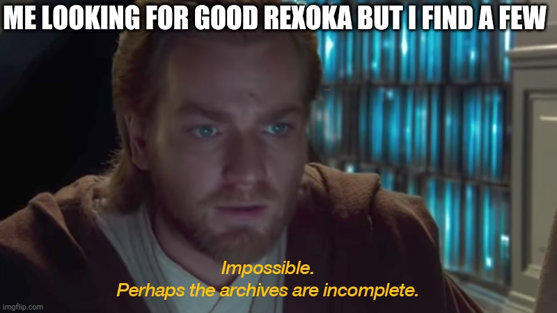 Tsk tsk | ME LOOKING FOR GOOD REXOKA BUT I FIND A FEW | image tagged in star wars prequel obi-wan archives are incomplete | made w/ Imgflip meme maker