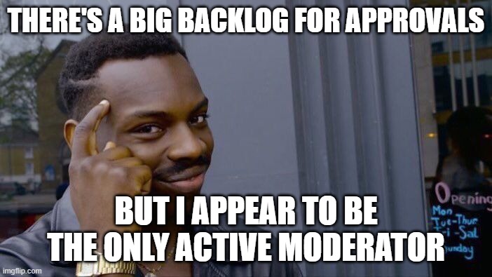 Not an AI meme - sorry to break the rules but I ask your patience - more in comments. | THERE'S A BIG BACKLOG FOR APPROVALS; BUT I APPEAR TO BE THE ONLY ACTIVE MODERATOR | image tagged in memes,roll safe think about it,ai meme,jumrum | made w/ Imgflip meme maker