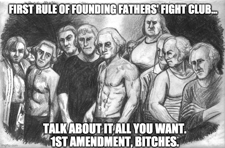 Founding Fathers' Fight Club | FIRST RULE OF FOUNDING FATHERS' FIGHT CLUB... TALK ABOUT IT ALL YOU WANT. 
1ST AMENDMENT, BITCHES. | image tagged in founding fathers,fight club,first rule of the fight club,first amendment,1a | made w/ Imgflip meme maker