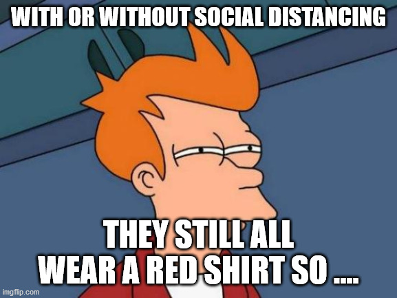 Futurama Fry Meme | WITH OR WITHOUT SOCIAL DISTANCING THEY STILL ALL WEAR A RED SHIRT SO .... | image tagged in memes,futurama fry | made w/ Imgflip meme maker