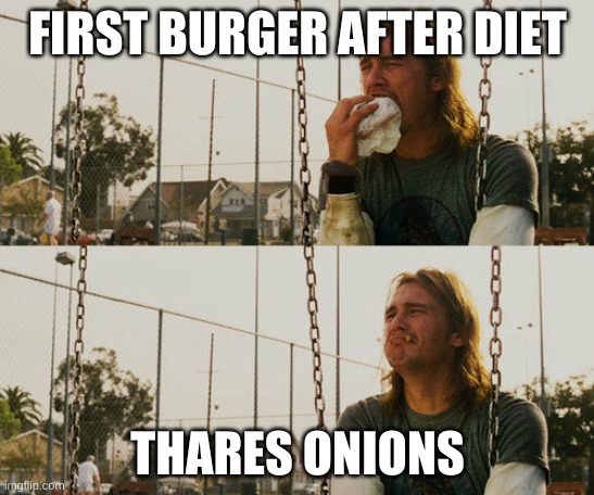 First World Stoner Problems | FIRST BURGER AFTER DIET; THARES ONIONS | image tagged in memes,first world stoner problems | made w/ Imgflip meme maker