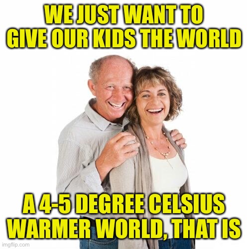When Boomers will do anything for their kids, but they won’t do that | WE JUST WANT TO GIVE OUR KIDS THE WORLD; A 4-5 DEGREE CELSIUS WARMER WORLD, THAT IS | image tagged in scumbag baby boomers,global warming,climate change,baby boomers,ok boomer,hypocrisy | made w/ Imgflip meme maker