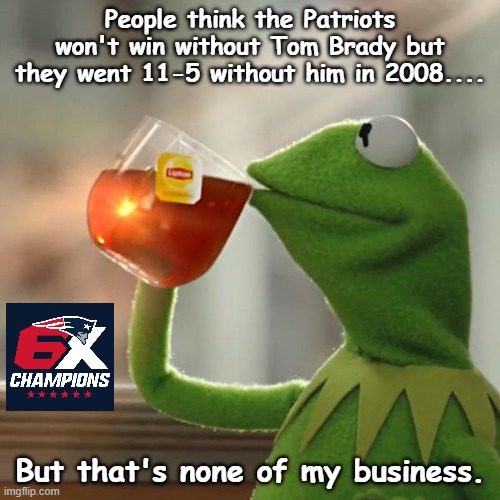 But That's None Of My Business | People think the Patriots won't win without Tom Brady but they went 11-5 without him in 2008.... But that's none of my business. | image tagged in memes,but that's none of my business,kermit the frog | made w/ Imgflip meme maker