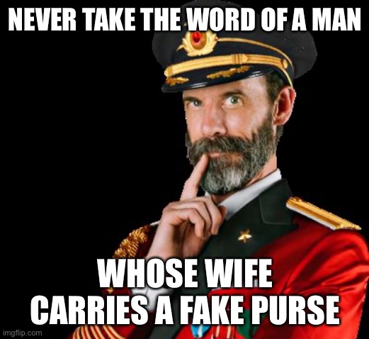 captain obvious | NEVER TAKE THE WORD OF A MAN; WHOSE WIFE CARRIES A FAKE PURSE | image tagged in captain obvious | made w/ Imgflip meme maker
