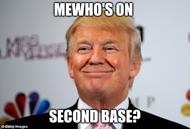Donald trump approves | MEWHO'S ON SECOND BASE? | image tagged in donald trump approves | made w/ Imgflip meme maker