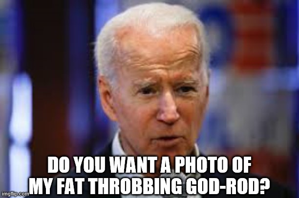 DO YOU WANT A PHOTO OF MY FAT THROBBING GOD-ROD? | made w/ Imgflip meme maker