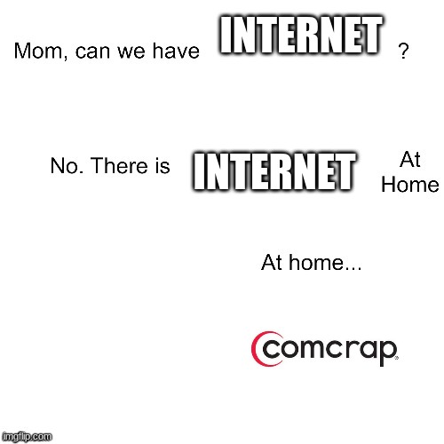 Comcrap | INTERNET; INTERNET | image tagged in mom can we have | made w/ Imgflip meme maker